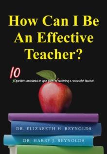 How Can I Be An Effective Teacher? : 10 Questions Answered on Your Path to Becoming a Successful Teacher.