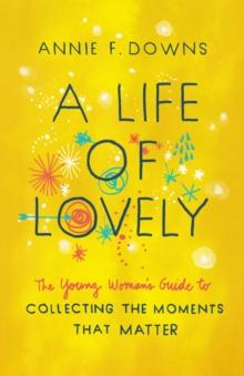 A Life of Lovely : The Young Woman's Guide to Collecting the Moments That Matter