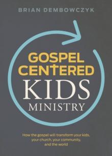 Gospel-Centered Kids Ministry : How the gospel will transform your kids, your church, your community, and the world