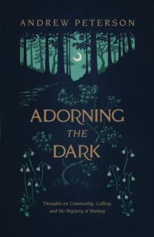 Adorning the Dark : Thoughts on Community, Calling, and the Mystery of Making