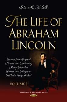 The Life of Abraham Lincoln : Drawn from Original Sources and Containing Many Speeches, Letters and Telegrams Hitherto Unpublished. Volume One