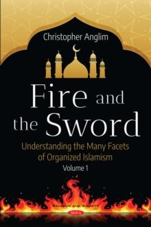 Fire and the Sword: Understanding the Many Facets of Organized Islamism. Volume 1