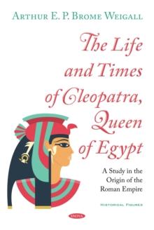 The Life and Times of Cleopatra, Queen of Egypt : A Study in the Origin of the Roman Empire