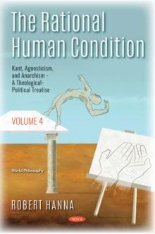 The Rational Human Condition. Volume 4: Kant, Agnosticism, and Anarchism - A Theological-Political Treatise