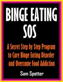 Binge Eating SOS: A Secret Step by Step Program to Cure Binge Eating Disorder and Overcome Food Addiction