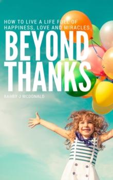 Beyond Thanks - How To Live A Life Filled With Happiness, Love And Miracles