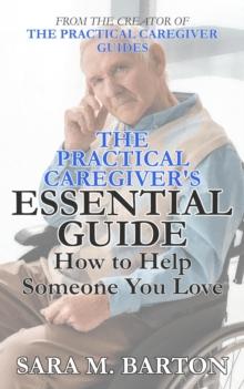 Practical Caregiver's Essential Guide: How to Help Someone You Love