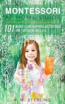 Montessori at Home Guide : 101 Montessori Inspired Activities for Children Ages 2-6