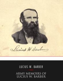 Army Memoirs of Lucius W. Barber, Company "D," 15th Illinois Volunteer Infantry : May 24, 1861, to Sept. 30, 1865