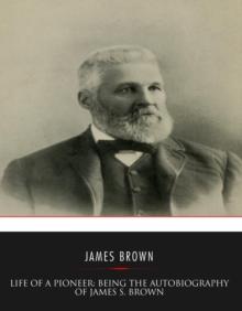 Life of a Pioneer: Being the Autobiography of James S. Brown