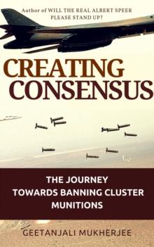 Creating Consensus : The Journey Towards Banning Cluster Munitions