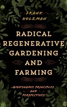 Radical Regenerative Gardening and Farming : Biodynamic Principles and Perspectives