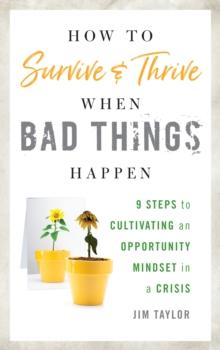 How to Survive and Thrive When Bad Things Happen : 9 Steps to Cultivating an Opportunity Mindset in a Crisis