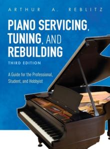 Piano Servicing, Tuning, and Rebuilding : A Guide for the Professional, Student, and Hobbyist