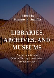 Libraries, Archives, and Museums : An Introduction to Cultural Heritage Institutions through the Ages