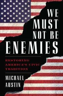 We Must Not Be Enemies : Restoring America's Civic Tradition