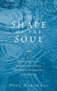 The Shape of the Soul : What Mystical Experience Tells Us about Ourselves and Reality