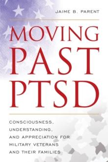 Moving Past PTSD : Consciousness, Understanding, and Appreciation for Military Veterans and Their Families