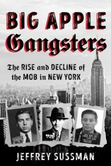 Big Apple Gangsters : The Rise and Decline of the Mob in New York