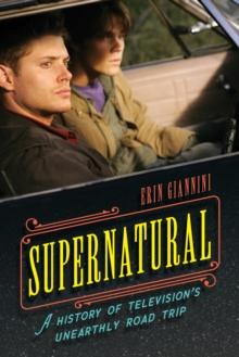 Supernatural : A History of Television's Unearthly Road Trip