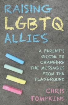 Raising LGBTQ Allies : A Parent's Guide to Changing the Messages from the Playground