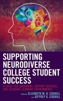 Supporting Neurodiverse College Student Success : A Guide for Librarians, Student Support Services, and Academic Learning Environments