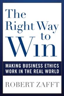 The Right Way to Win : Making Business Ethics Work in the Real World