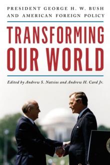 Transforming Our World : President George H. W. Bush and American Foreign Policy