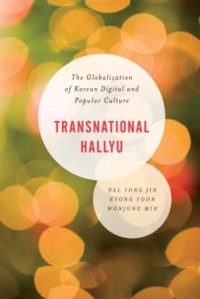 Transnational Hallyu : The Globalization of Korean Digital and Popular Culture