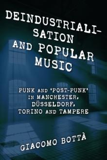 Deindustrialisation and Popular Music : Punk and Post-Punk in Manchester, Dusseldorf, Torino and Tampere