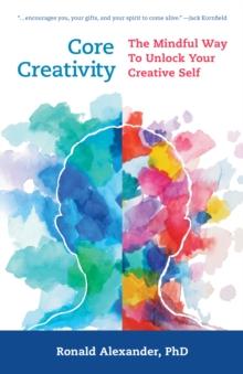 Core Creativity : The Mindful Way to Unlock Your Creative Self