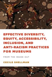 Effective Diversity, Equity, Accessibility, Inclusion, and Anti-Racism Practices for Museums : From the Inside Out