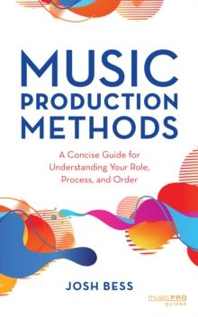 Music Production Methods : A Concise Guide for Understanding Your Role, Process, and Order