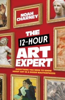 The 12-Hour Art Expert : Everything You Need to Know about Art in a Dozen Masterpieces