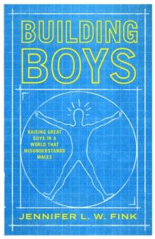 Building Boys : Raising Great Guys in a World that Misunderstands Males