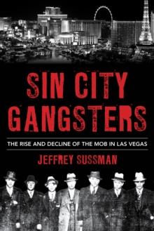 Sin City Gangsters : The Rise and Decline of the Mob in Las Vegas