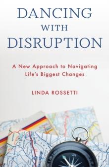 Dancing with Disruption : A New Approach to Navigating Lifes Biggest Changes