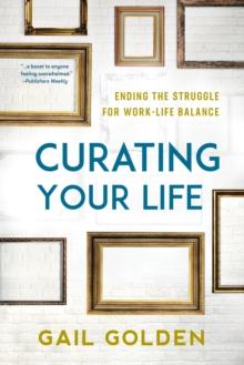 Curating Your Life : Ending the Struggle for Work-Life Balance