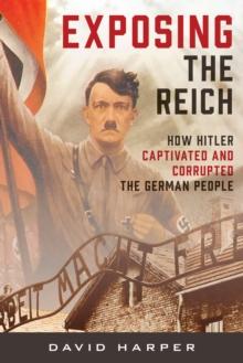 Exposing the Reich : How Hitler Captivated and Corrupted the German People