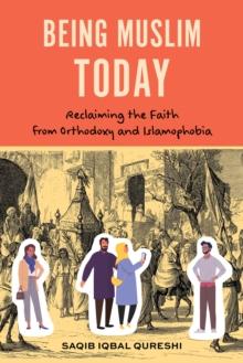 Being Muslim Today : Reclaiming the Faith from Orthodoxy and Islamophobia