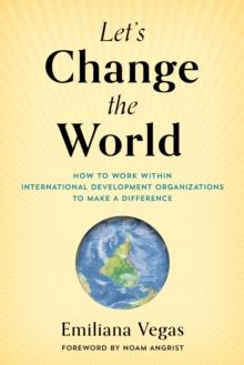 Let's Change the World : How to Work Within International Development Organizations to Make a Difference