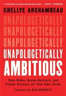 Unapologetically Ambitious : Take Risks, Break Barriers, and Create Success on Your Own Terms