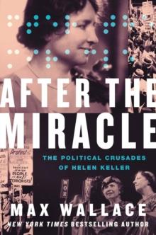 After the Miracle : The Political Crusades of Helen Keller