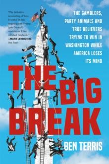 Big Break : The Gamblers, Party Animals, and True Believers Trying to Win in Washington While America Loses Its Mind