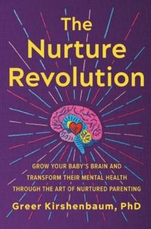 The Nurture Revolution : Grow Your Baby's Brain and Transform Their Mental Health through the Art of Nurtured Parenting