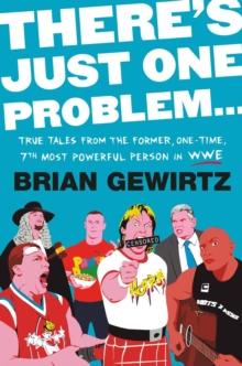 There's Just One Problem... : True Tales from the Former, One-Time, 7th Most Powerful Person in the WWE