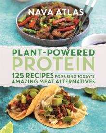 Plant-Powered Protein : 125 Recipes for Using Today's Amazing Meat Alternatives