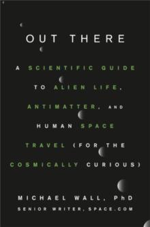 Out There : A Scientific Guide to Alien Life, Antimatter, and Human Space Travel (For the Cosmically Curious)