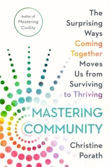 Mastering Community : The Surprising Ways Coming Together Moves Us from Surviving to Thriving