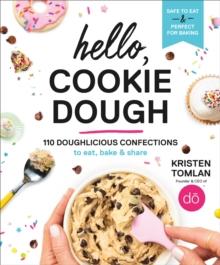 Hello, Cookie Dough : 110 Doughlicious Confections to Eat, Bake, and Share